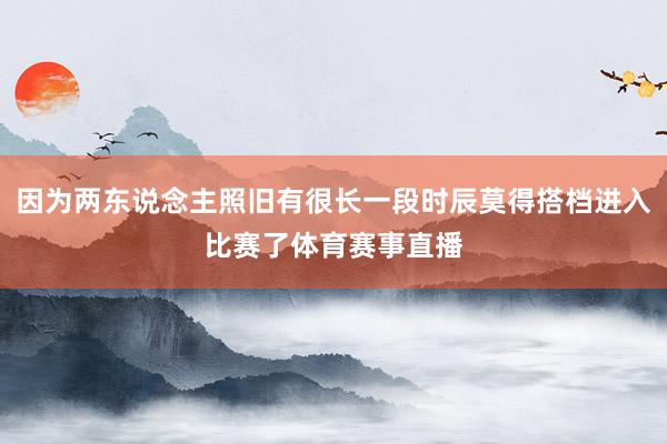 因为两东说念主照旧有很长一段时辰莫得搭档进入比赛了体育赛事直播