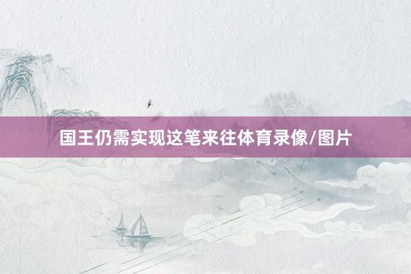 国王仍需实现这笔来往体育录像/图片