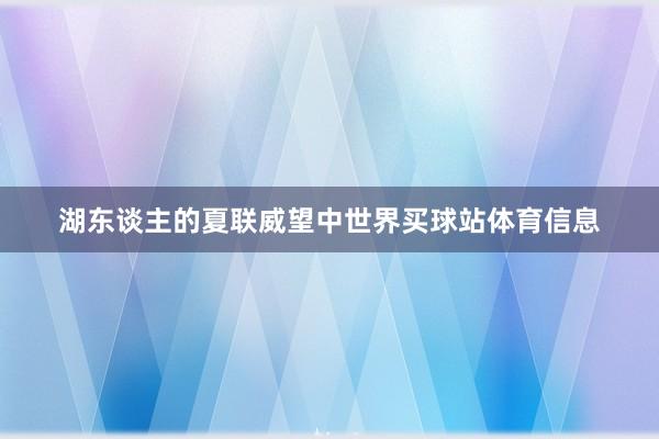湖东谈主的夏联威望中世界买球站体育信息