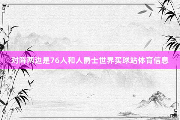 对阵两边是76人和人爵士世界买球站体育信息