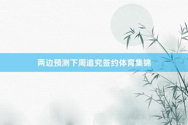 两边预测下周追究签约体育集锦
