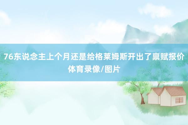 76东说念主上个月还是给格莱姆斯开出了禀赋报价体育录像/图片