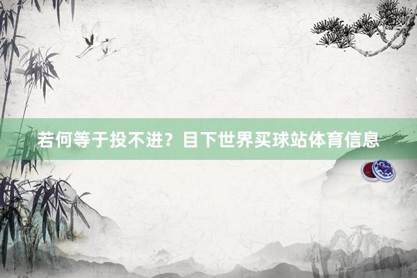 若何等于投不进？目下世界买球站体育信息
