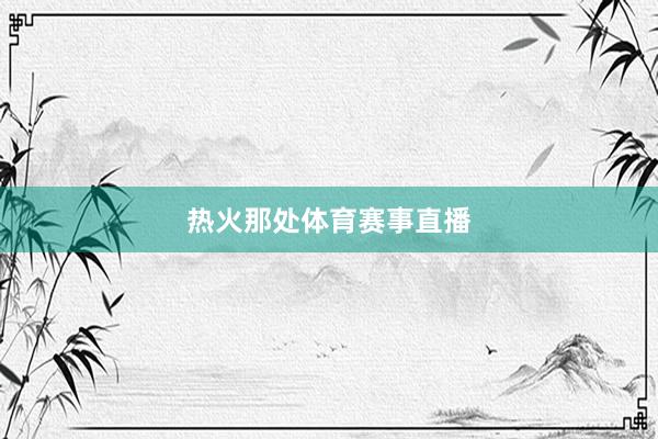 热火那处体育赛事直播