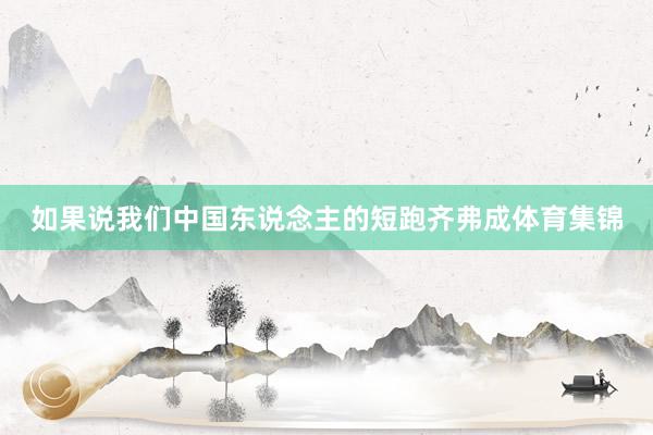 如果说我们中国东说念主的短跑齐弗成体育集锦
