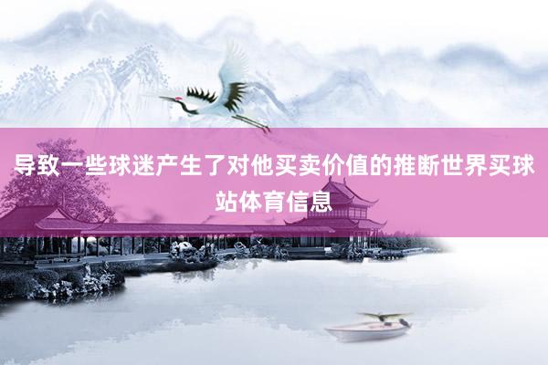 导致一些球迷产生了对他买卖价值的推断世界买球站体育信息