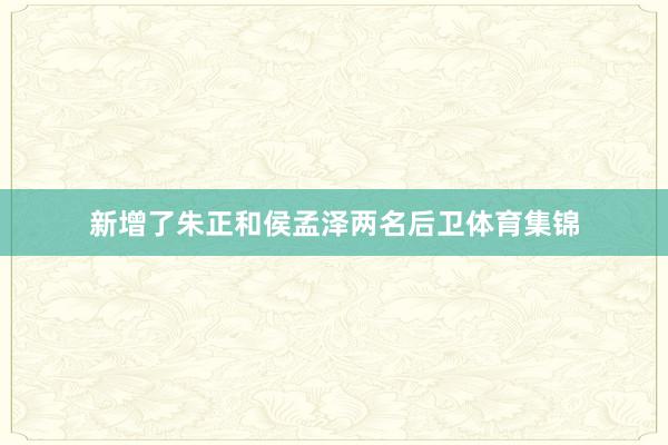 新增了朱正和侯孟泽两名后卫体育集锦