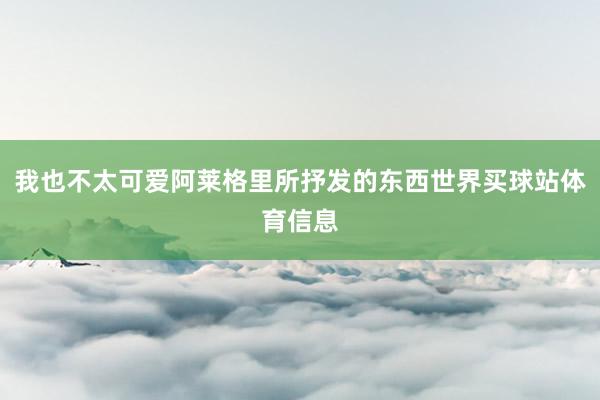 我也不太可爱阿莱格里所抒发的东西世界买球站体育信息