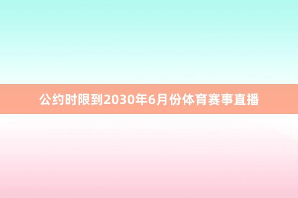 公约时限到2030年6月份体育赛事直播