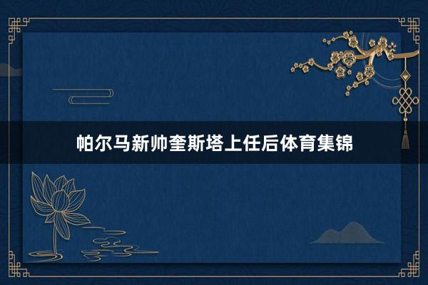 帕尔马新帅奎斯塔上任后体育集锦