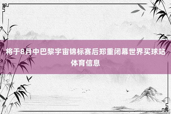 将于8月中巴黎宇宙锦标赛后郑重闭幕世界买球站体育信息
