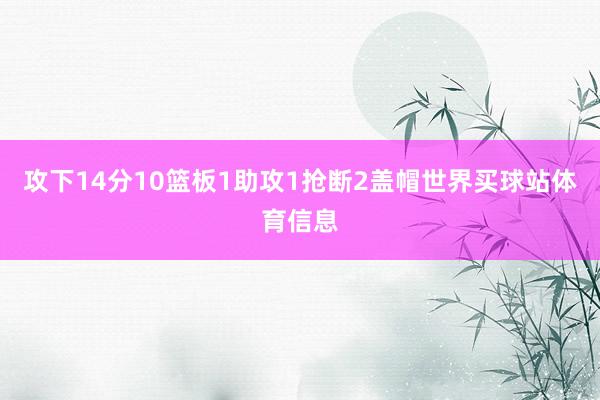 攻下14分10篮板1助攻1抢断2盖帽世界买球站体育信息
