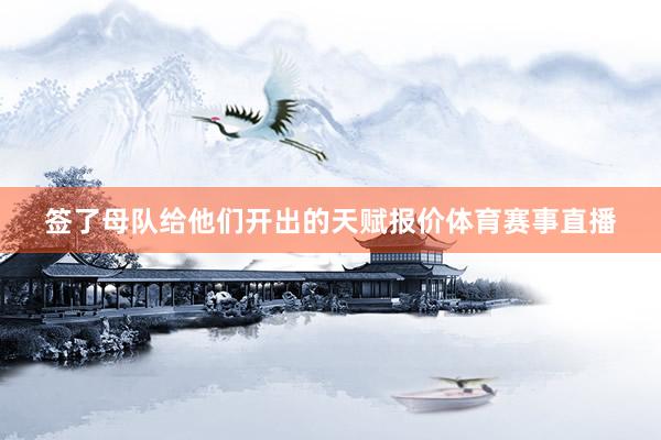 签了母队给他们开出的天赋报价体育赛事直播