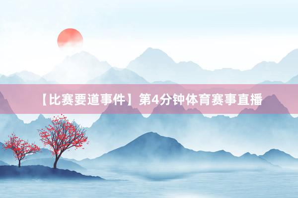【比赛要道事件】第4分钟体育赛事直播