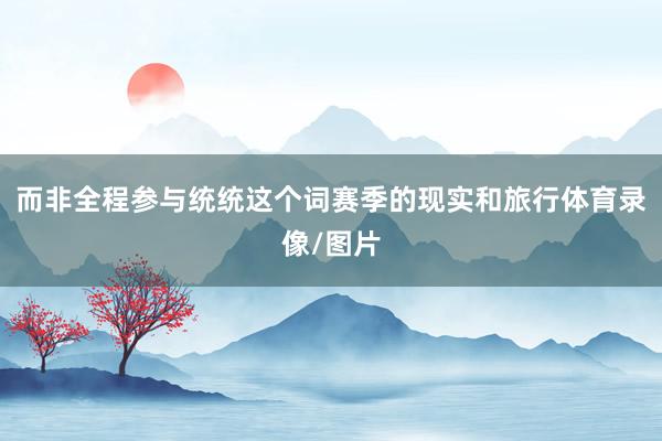 而非全程参与统统这个词赛季的现实和旅行体育录像/图片