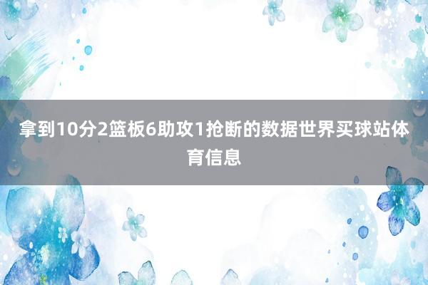 拿到10分2篮板6助攻1抢断的数据世界买球站体育信息