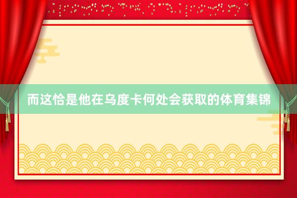 而这恰是他在乌度卡何处会获取的体育集锦