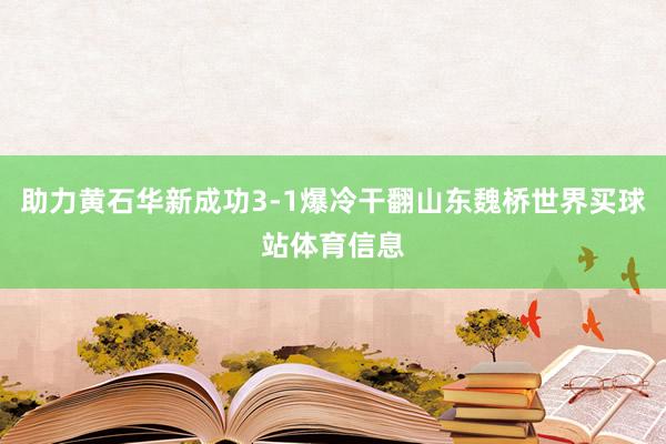 助力黄石华新成功3-1爆冷干翻山东魏桥世界买球站体育信息