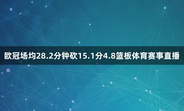 欧冠场均28.2分钟砍15.1分4.8篮板体育赛事直播