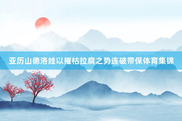 亚历山德洛娃以摧枯拉腐之势连破带保体育集锦