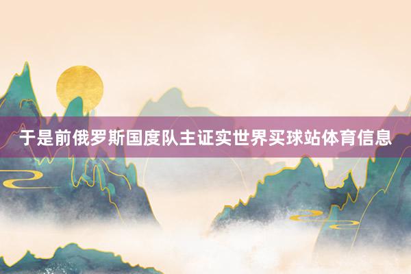于是前俄罗斯国度队主证实世界买球站体育信息