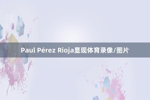 Paul Pérez Rioja显现体育录像/图片