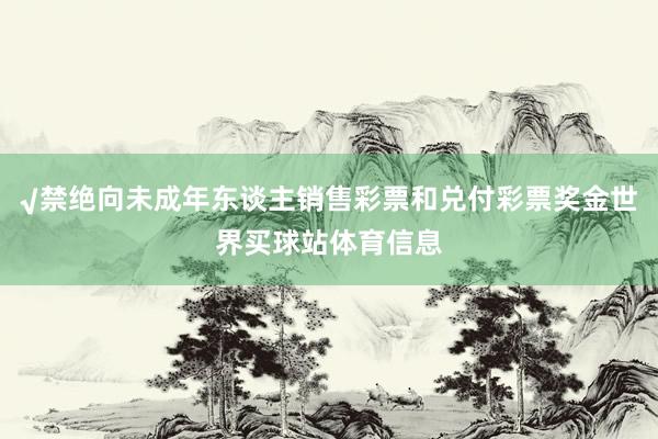 √禁绝向未成年东谈主销售彩票和兑付彩票奖金世界买球站体育信息