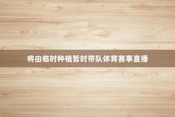 将由临时种植暂时带队体育赛事直播