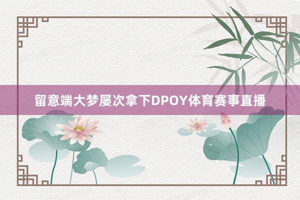 留意端大梦屡次拿下DPOY体育赛事直播