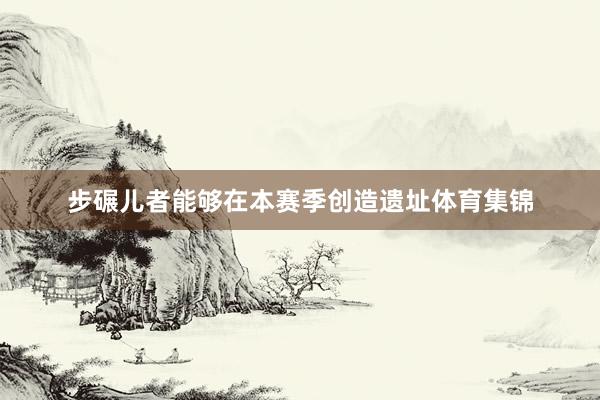 步碾儿者能够在本赛季创造遗址体育集锦
