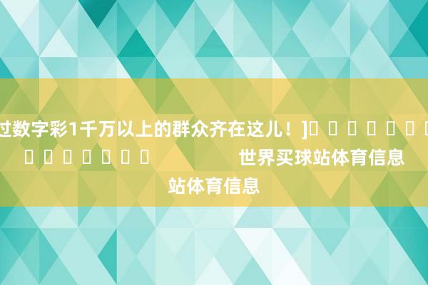 中过数字彩1千万以上的群众齐在这儿！]															                世界买球站体育信息