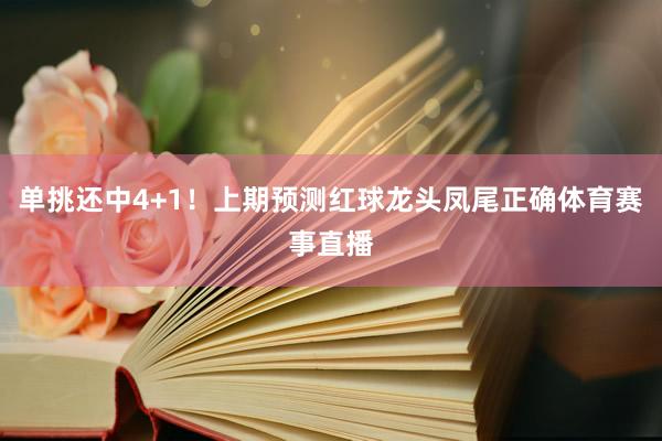 单挑还中4+1！上期预测红球龙头凤尾正确体育赛事直播