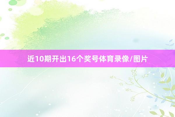 近10期开出16个奖号体育录像/图片
