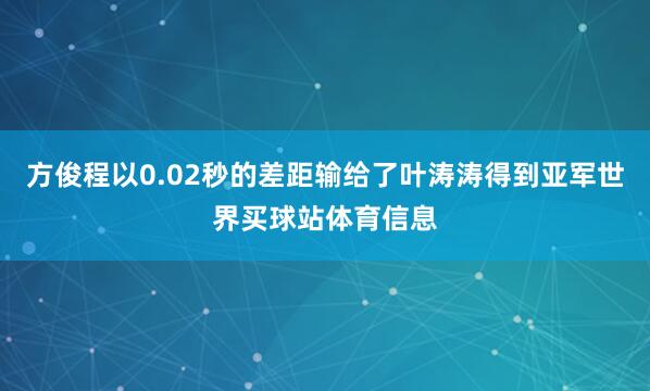 方俊程以0.02秒的差距输给了叶涛涛得到亚军世界买球站体育信息