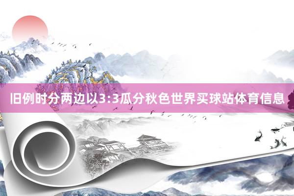 旧例时分两边以3:3瓜分秋色世界买球站体育信息