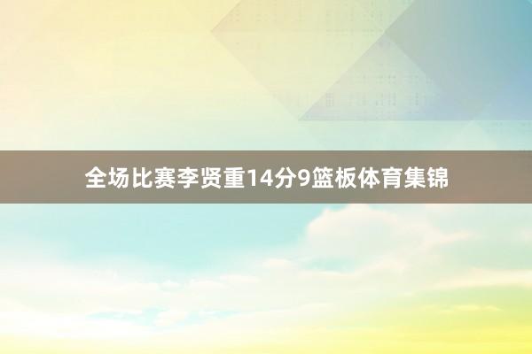 全场比赛李贤重14分9篮板体育集锦