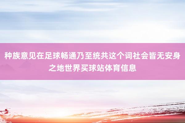 种族意见在足球畅通乃至统共这个词社会皆无安身之地世界买球站体育信息
