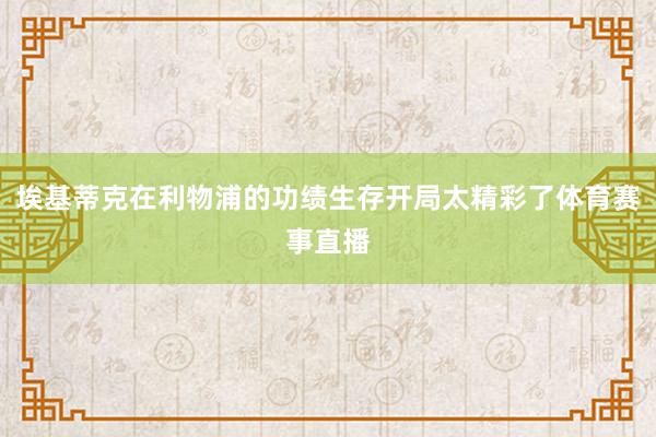 埃基蒂克在利物浦的功绩生存开局太精彩了体育赛事直播