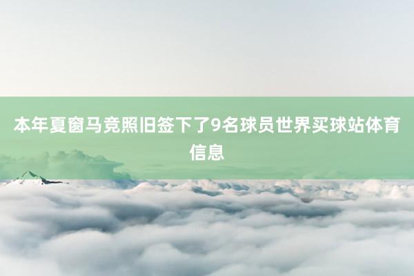 本年夏窗马竞照旧签下了9名球员世界买球站体育信息