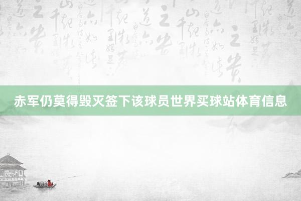 赤军仍莫得毁灭签下该球员世界买球站体育信息