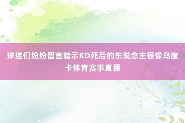 球迷们纷纷留言暗示KD死后的东说念主很像乌度卡体育赛事直播
