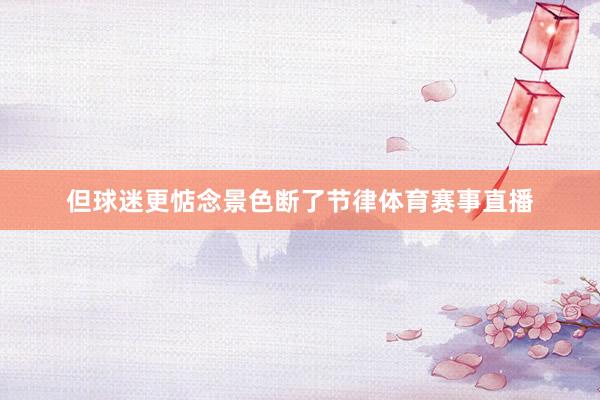 但球迷更惦念景色断了节律体育赛事直播