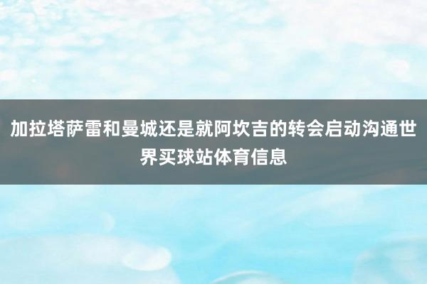 加拉塔萨雷和曼城还是就阿坎吉的转会启动沟通世界买球站体育信息