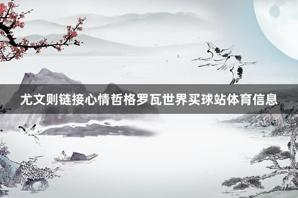 尤文则链接心情哲格罗瓦世界买球站体育信息