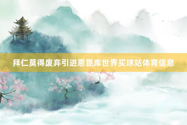 拜仁莫得废弃引进恩昆库世界买球站体育信息