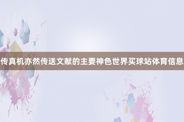 传真机亦然传送文献的主要神色世界买球站体育信息