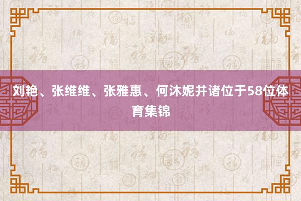 刘艳、张维维、张雅惠、何沐妮并诸位于58位体育集锦