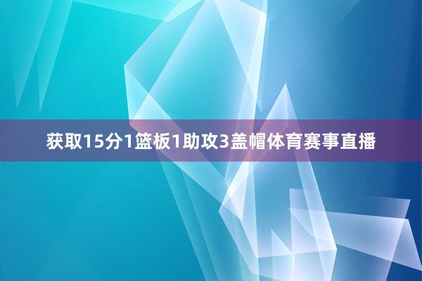 获取15分1篮板1助攻3盖帽体育赛事直播