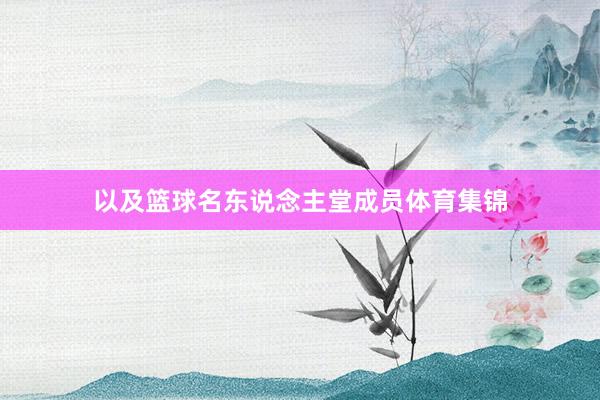 以及篮球名东说念主堂成员体育集锦