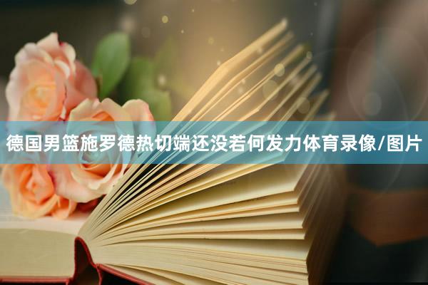 德国男篮施罗德热切端还没若何发力体育录像/图片